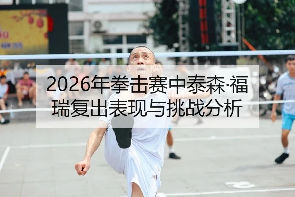 2026年拳击赛中泰森·福瑞复出表现与挑战分析
