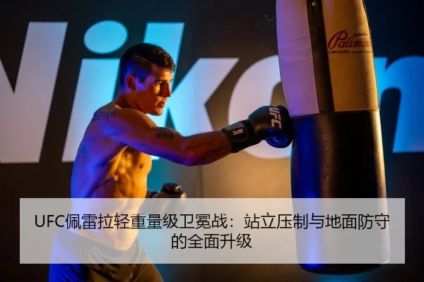 UFC佩雷拉轻重量级卫冕战：站立压制与地面防守的全面升级
