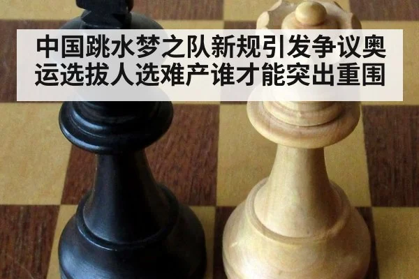 中国跳水梦之队新规引发争议奥运选拔人选难产谁才能突出重围
