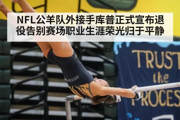NFL公羊队外接手库普正式宣布退役告别赛场职业生涯荣光归于平静
