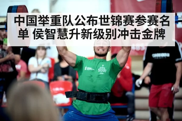 中国举重队公布世锦赛参赛名单 侯智慧升新级别冲击金牌