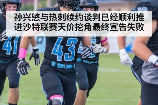 孙兴慜与热刺续约谈判已经顺利推进沙特联赛天价挖角最终宣告失败